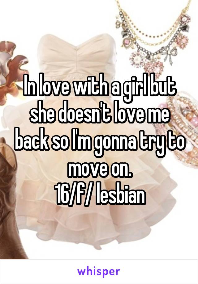 In love with a girl but she doesn't love me back so I'm gonna try to move on.
16/f/ lesbian