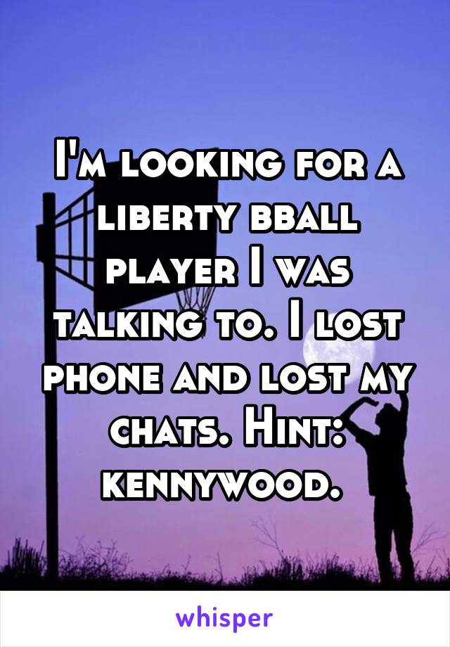 I'm looking for a liberty bball player I was talking to. I lost phone and lost my chats. Hint: kennywood. 