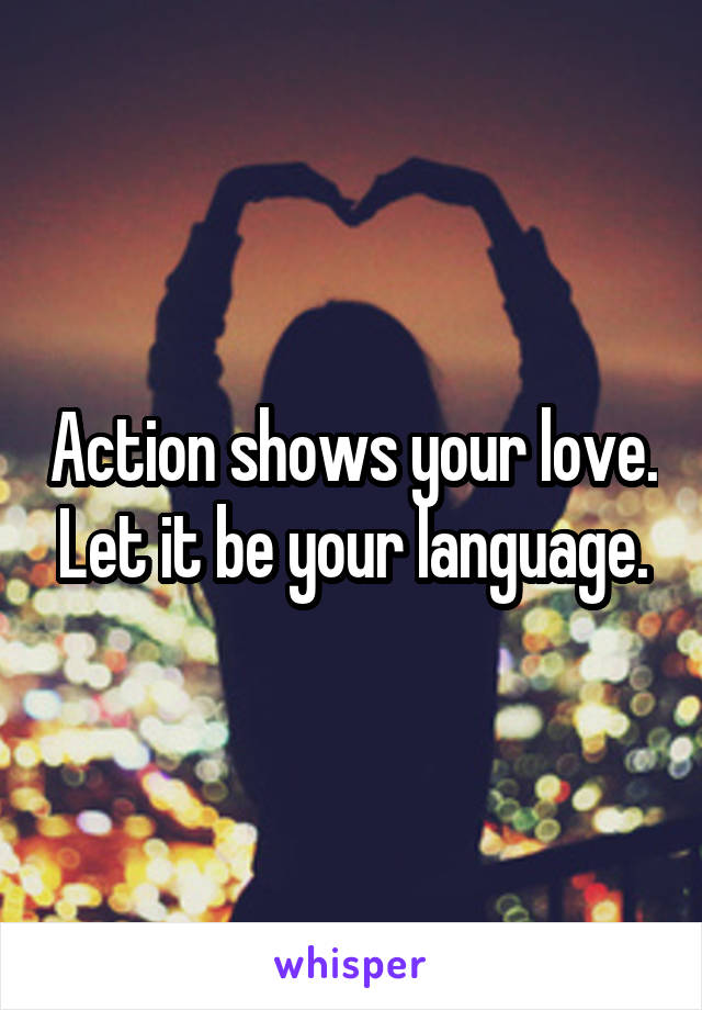 Action shows your love. Let it be your language.