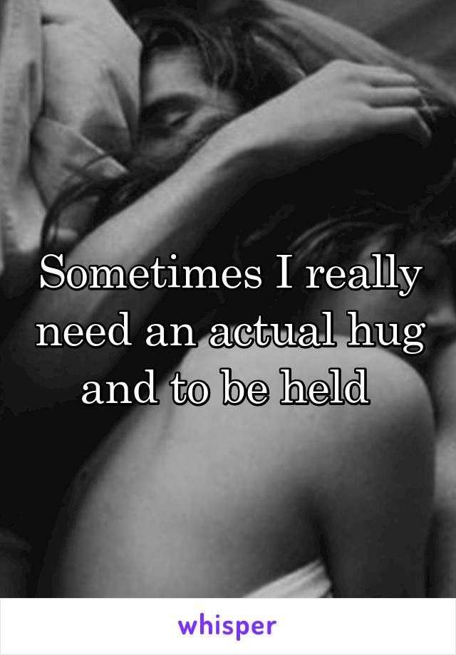 Sometimes I really need an actual hug and to be held 