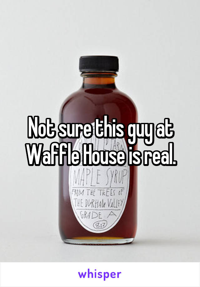 Not sure this guy at Waffle House is real.