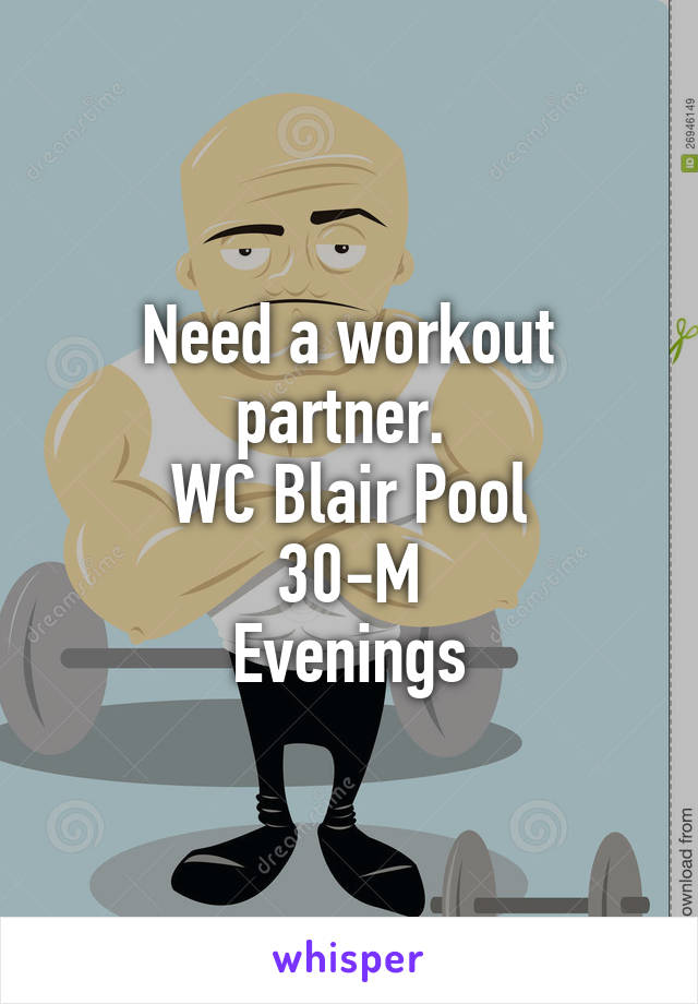 Need a workout partner. 
WC Blair Pool
30-M
Evenings