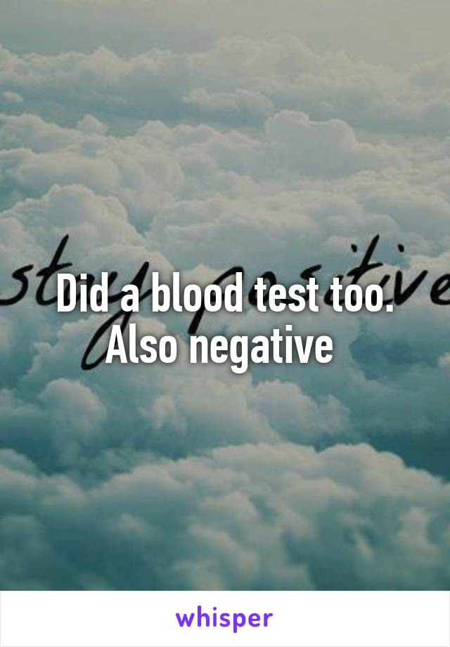 Did a blood test too. Also negative 