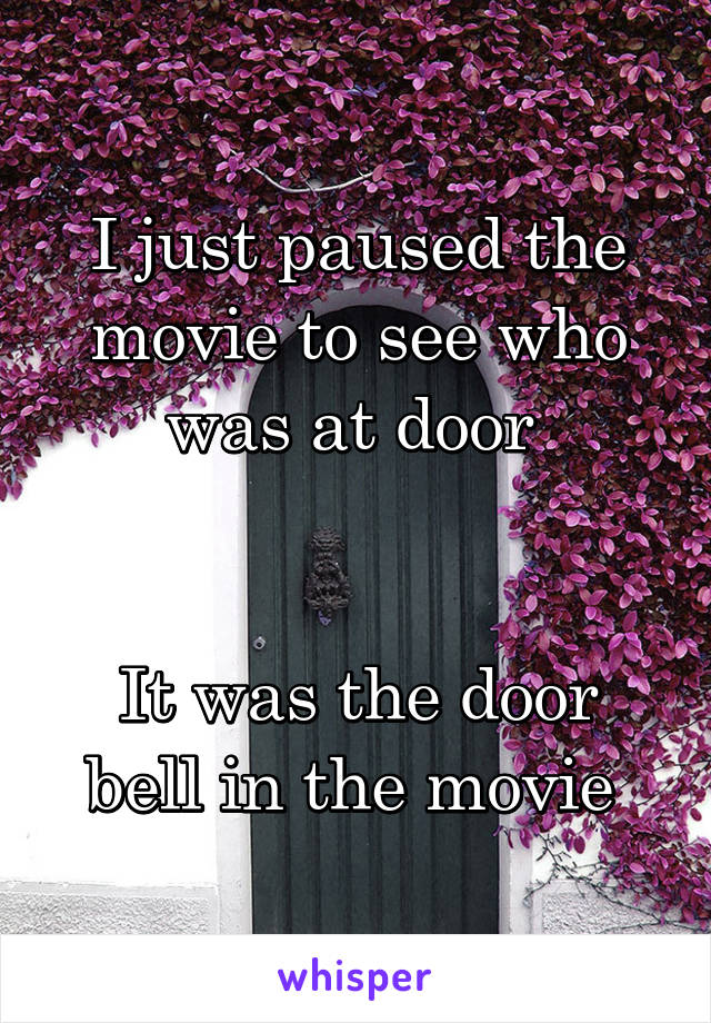 I just paused the movie to see who was at door 


It was the door bell in the movie 