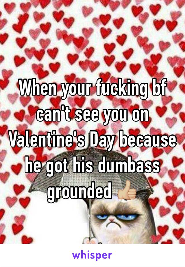 When your fucking bf can't see you on Valentine's Day because he got his dumbass grounded 👍🏼