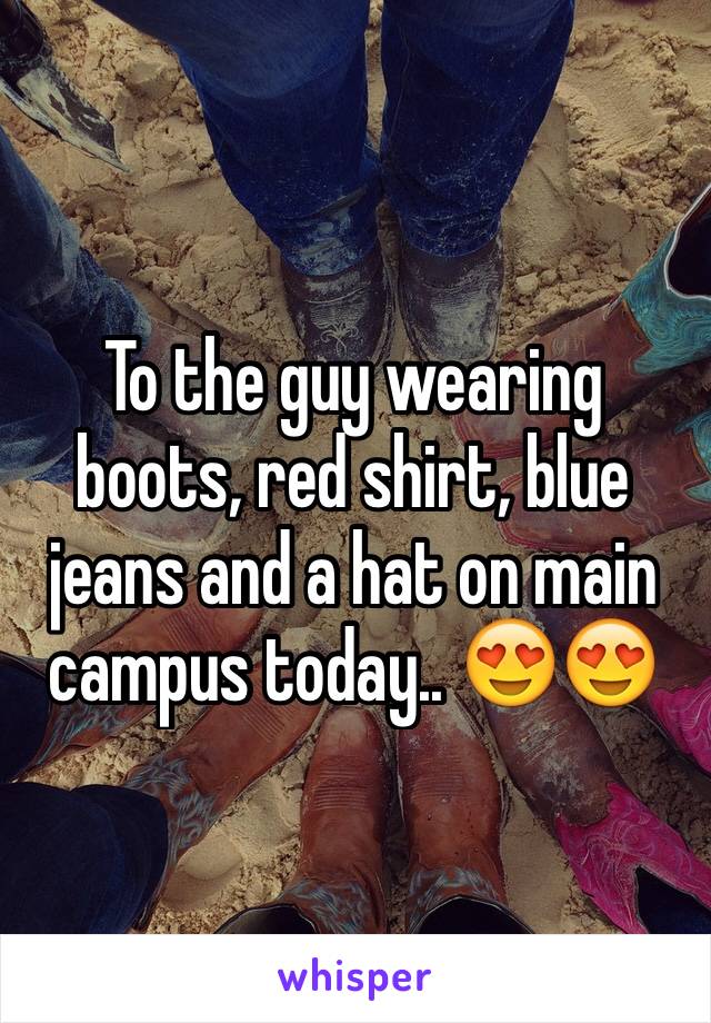To the guy wearing boots, red shirt, blue jeans and a hat on main campus today.. 😍😍