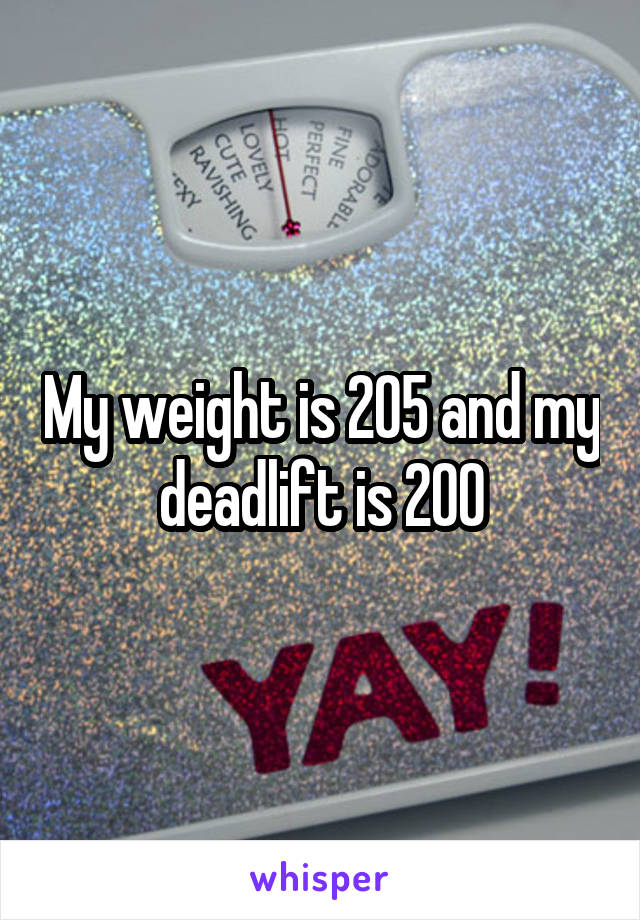 My weight is 205 and my deadlift is 200