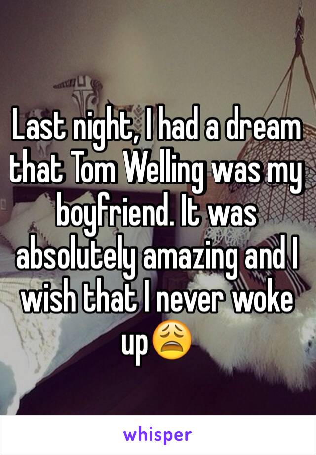 Last night, I had a dream that Tom Welling was my boyfriend. It was absolutely amazing and I wish that I never woke up😩