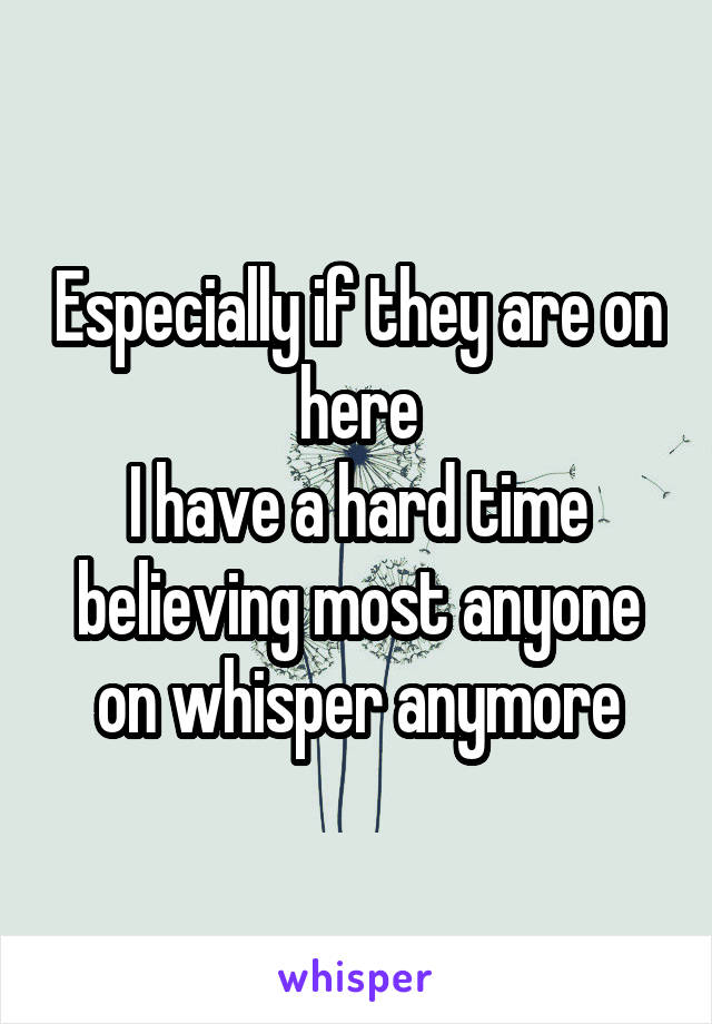 Especially if they are on here
I have a hard time believing most anyone on whisper anymore