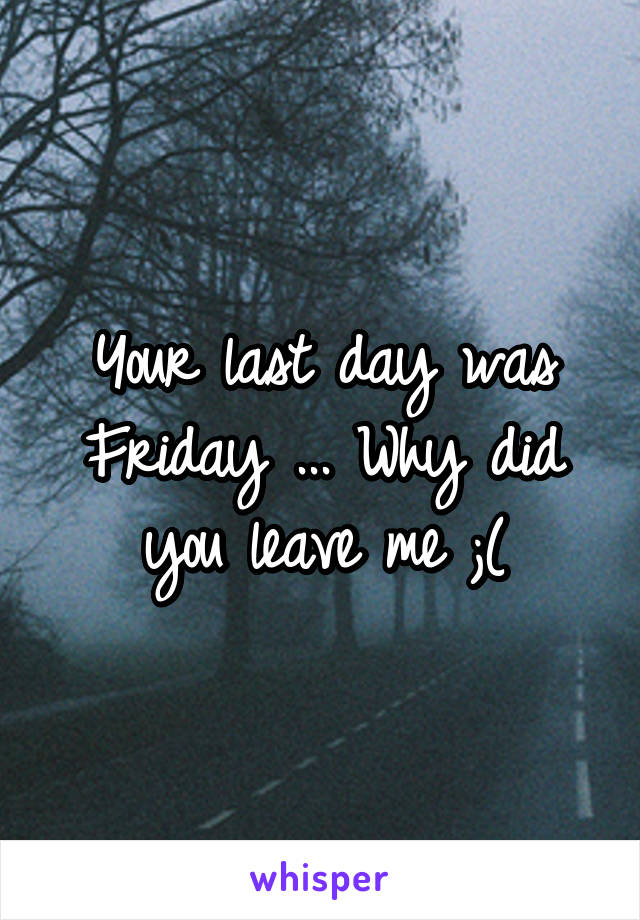 Your last day was Friday ... Why did you leave me ;(