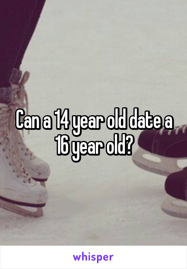 Can a 14 year old date a 16 year old?