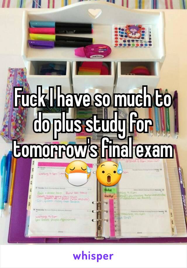 Fuck I have so much to do plus study for tomorrow's final exam 😷😰