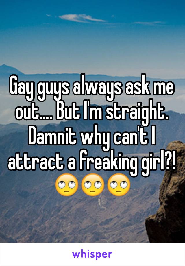 Gay guys always ask me out.... But I'm straight. Damnit why can't I attract a freaking girl?! 🙄🙄🙄