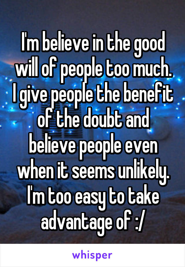 I'm believe in the good will of people too much. I give people the benefit of the doubt and believe people even when it seems unlikely. I'm too easy to take advantage of :/