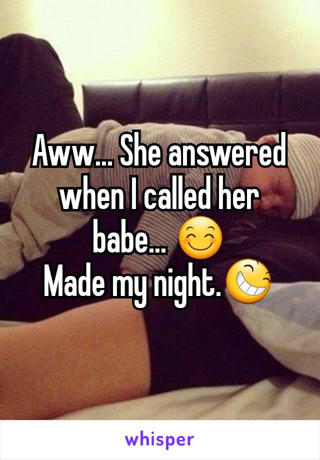Aww... She answered when I called her babe... 😊
Made my night.😆