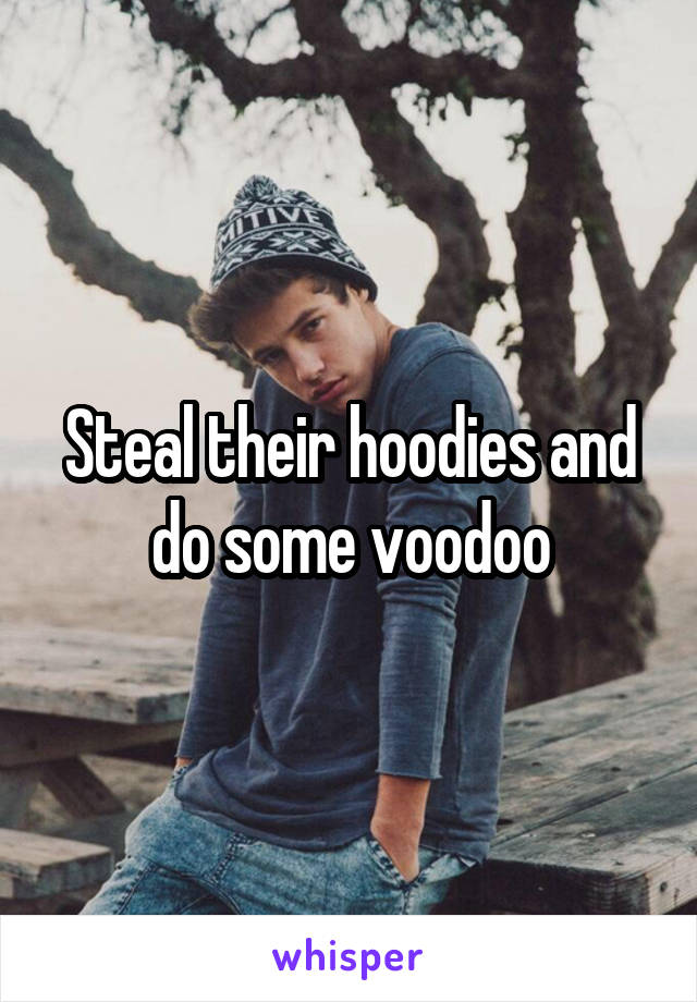 Steal their hoodies and do some voodoo