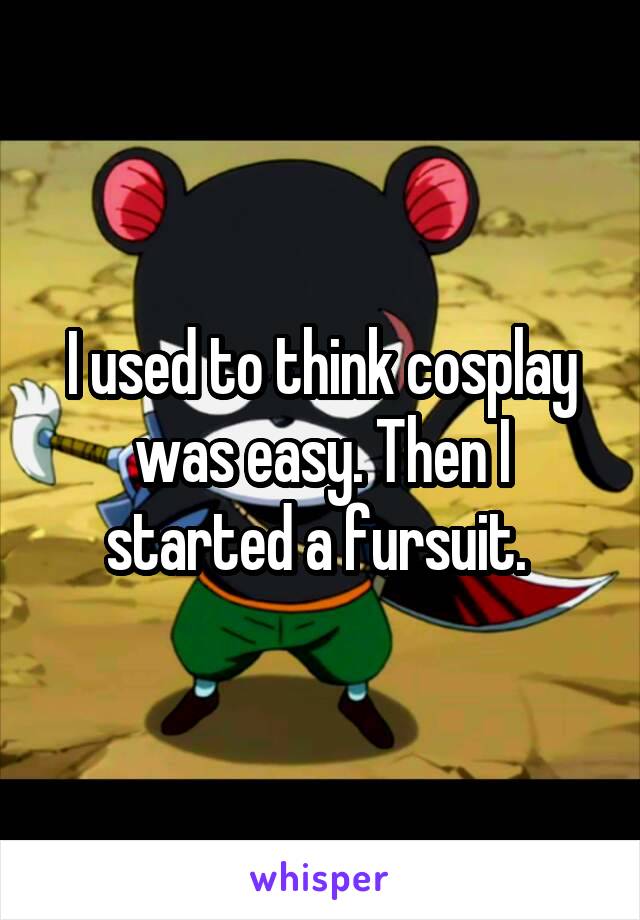 I used to think cosplay was easy. Then I started a fursuit. 