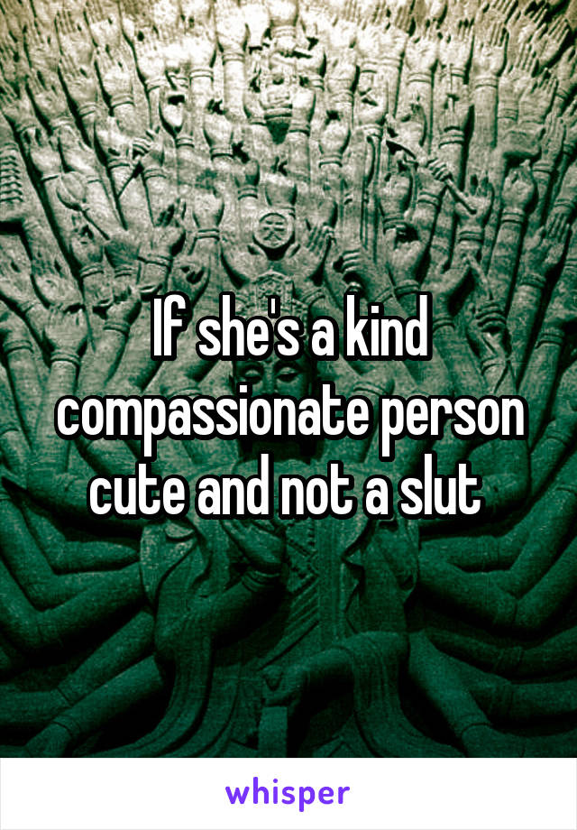 If she's a kind compassionate person cute and not a slut 