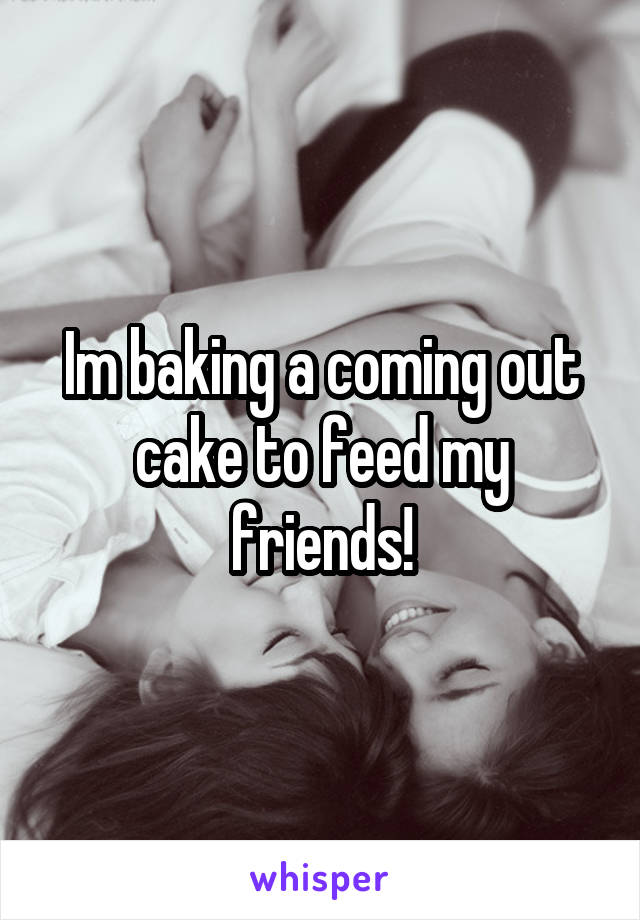 Im baking a coming out cake to feed my friends!