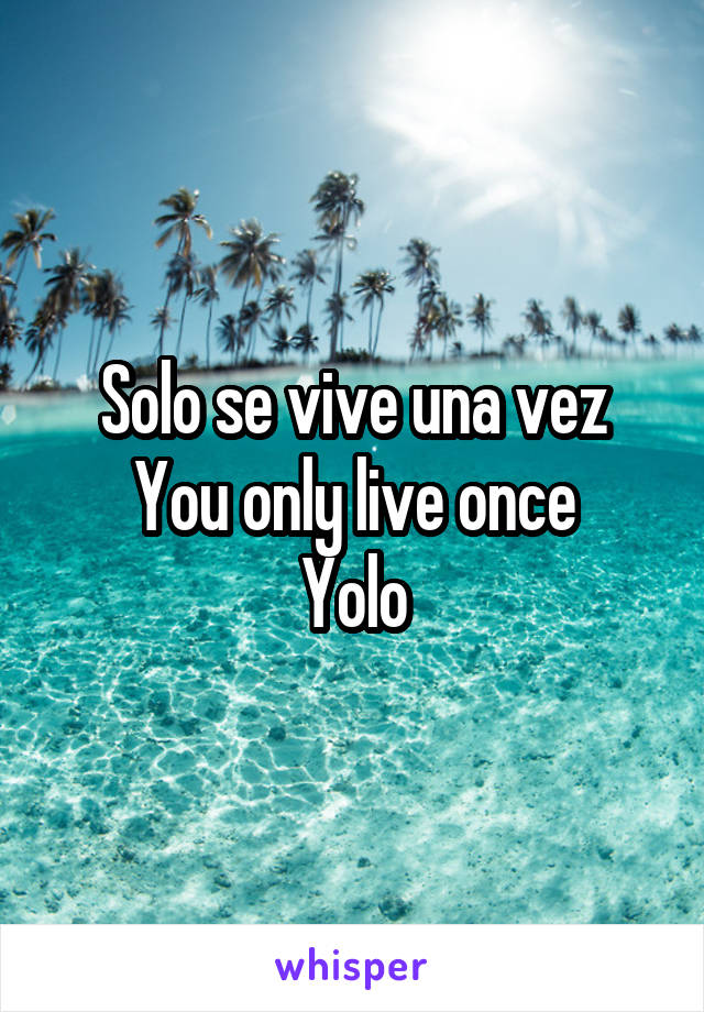 Solo se vive una vez
You only live once
Yolo