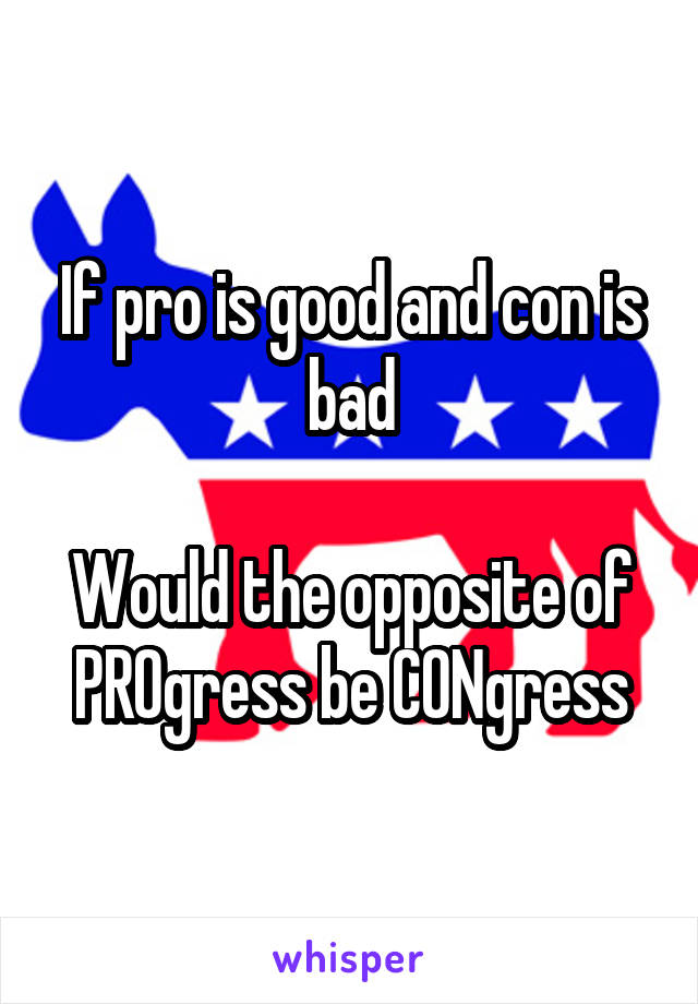 If pro is good and con is bad

Would the opposite of PROgress be CONgress
