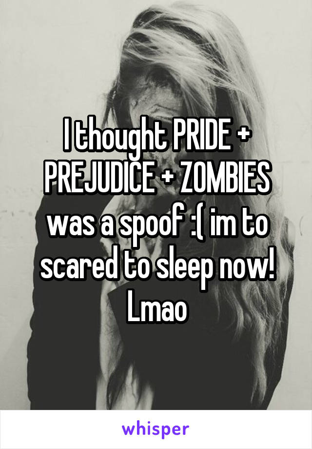 I thought PRIDE + PREJUDICE + ZOMBIES was a spoof :( im to scared to sleep now! Lmao