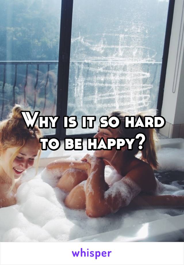 Why is it so hard to be happy?