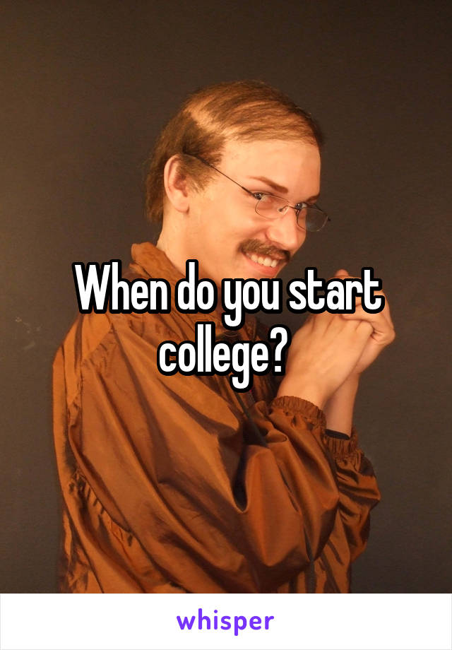 When do you start college? 