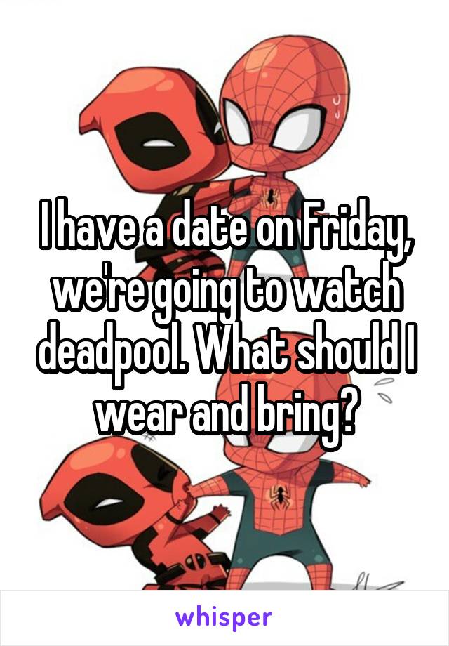 I have a date on Friday, we're going to watch deadpool. What should I wear and bring?