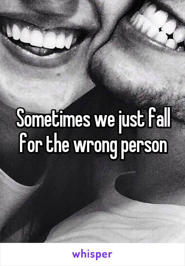 Sometimes we just fall for the wrong person
