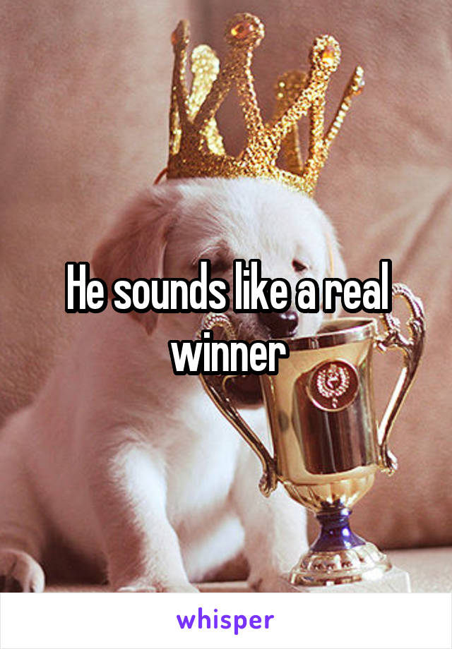 He sounds like a real winner