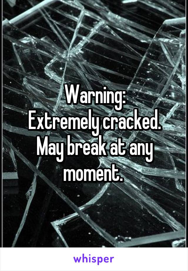 Warning:
Extremely cracked. May break at any moment. 