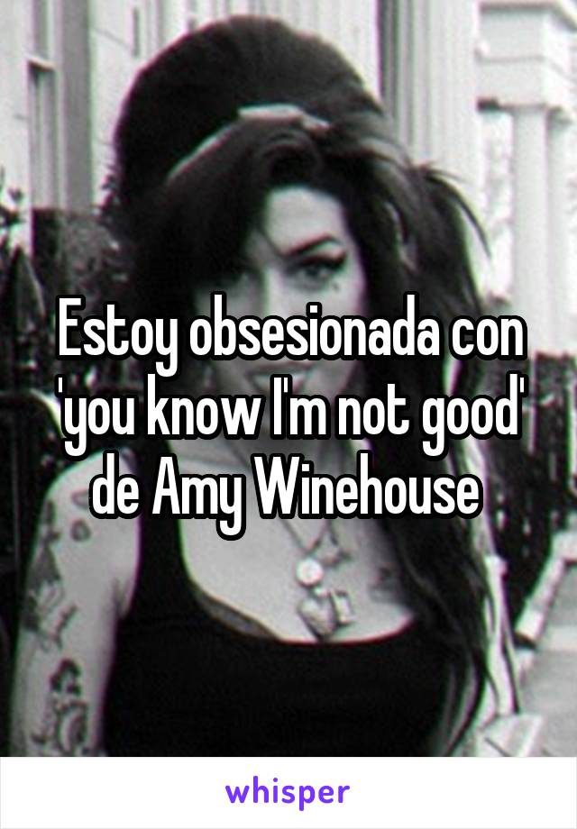 Estoy obsesionada con 'you know I'm not good' de Amy Winehouse 