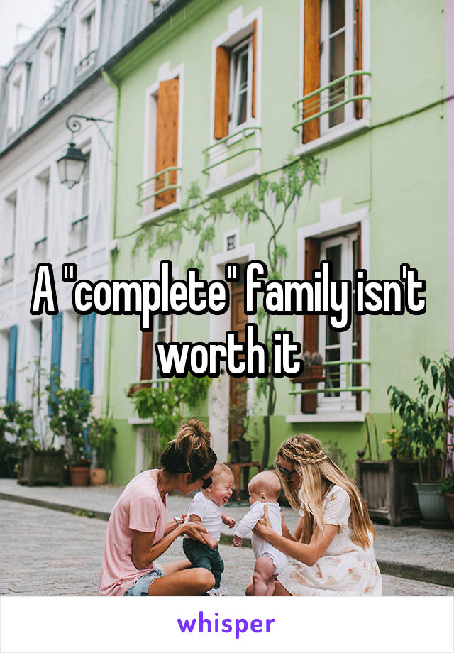 A "complete" family isn't worth it