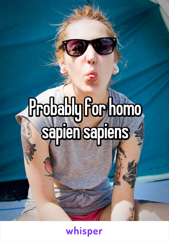 Probably for homo sapien sapiens