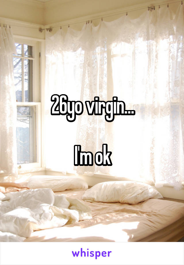 26yo virgin…

I'm ok