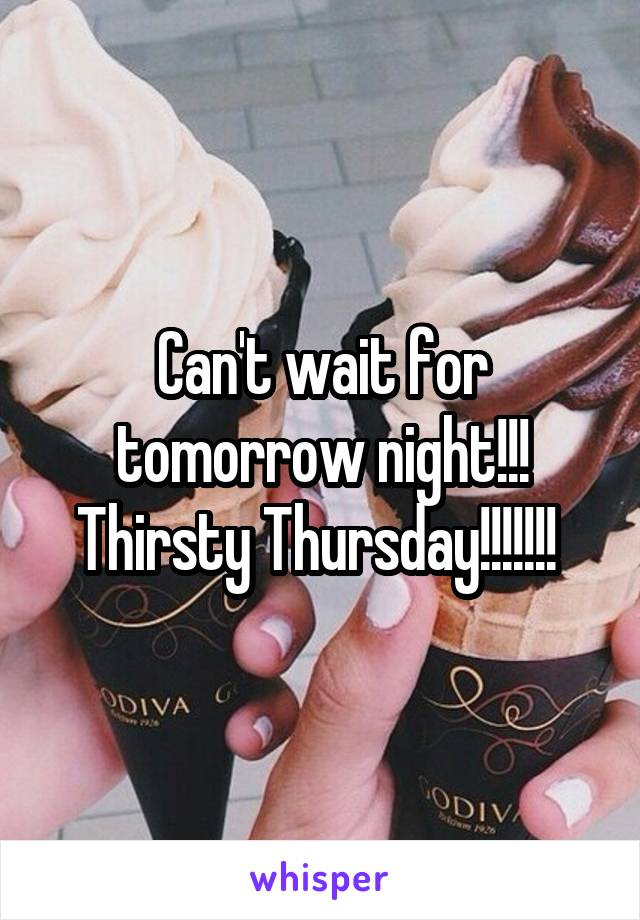 Can't wait for tomorrow night!!! Thirsty Thursday!!!!!!! 