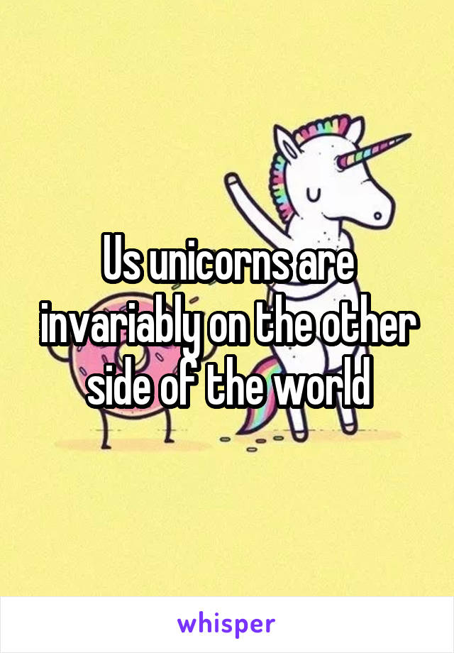 Us unicorns are invariably on the other side of the world