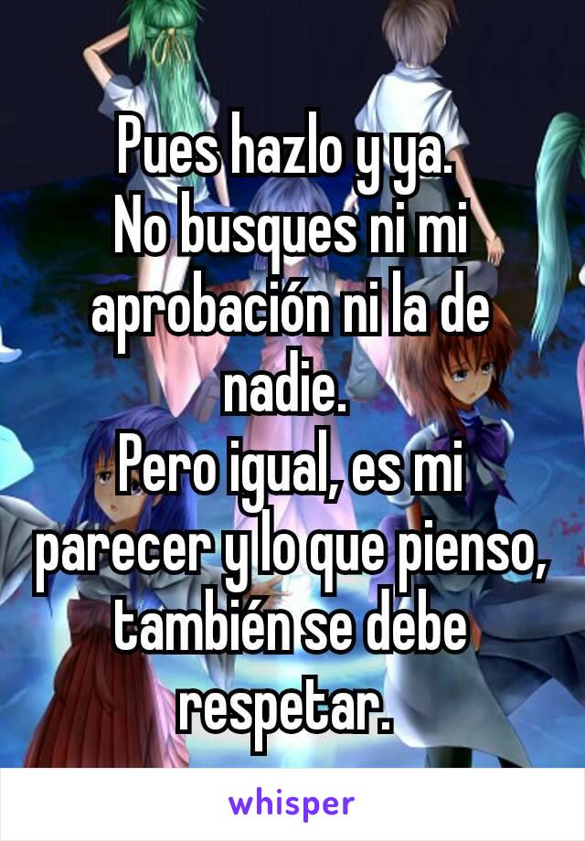 Pues hazlo y ya. 
No busques ni mi aprobación ni la de nadie. 
Pero igual, es mi parecer y lo que pienso, también se debe respetar. 