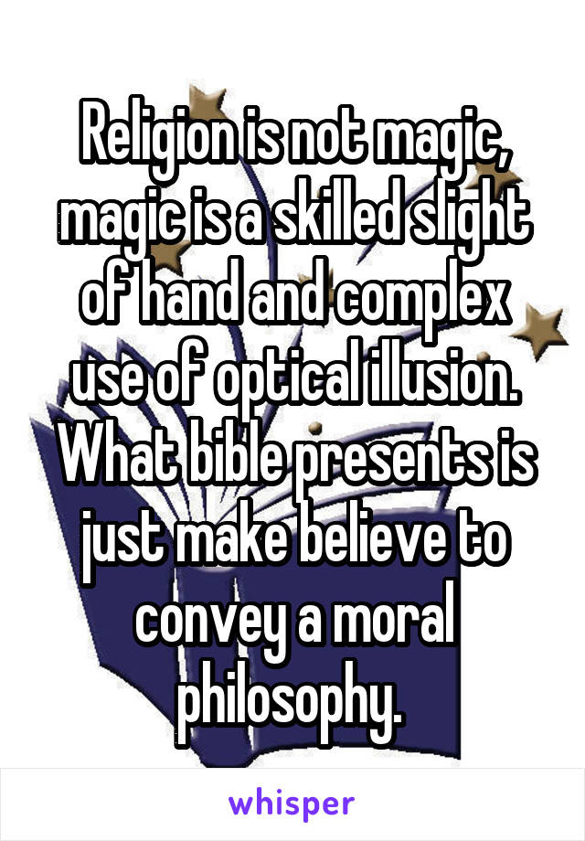 Religion is not magic, magic is a skilled slight of hand and complex use of optical illusion. What bible presents is just make believe to convey a moral philosophy. 