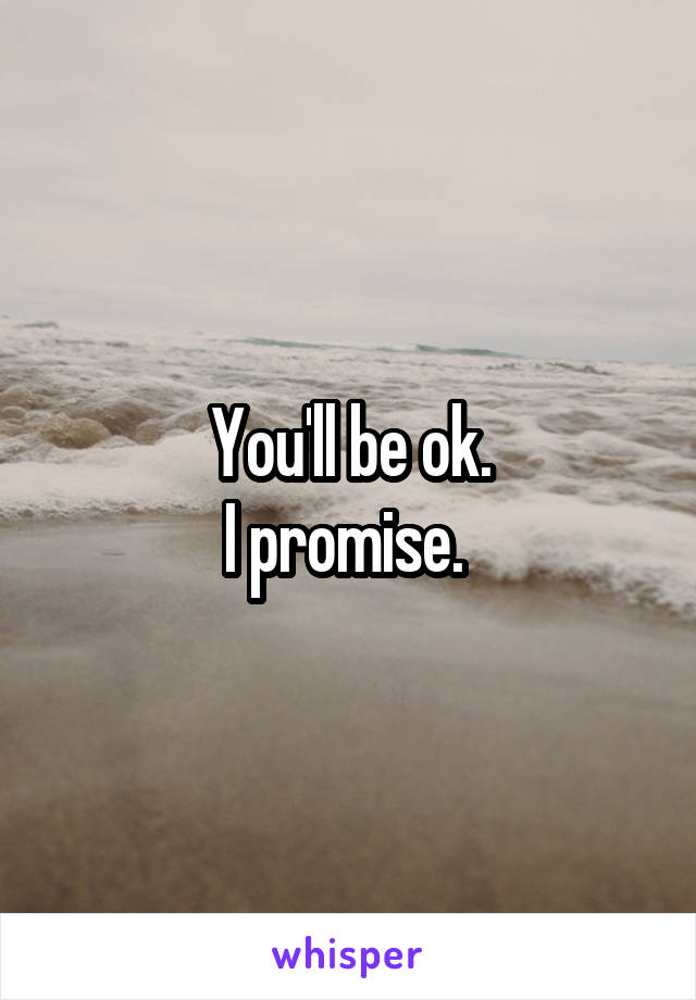 You'll be ok.
I promise. 