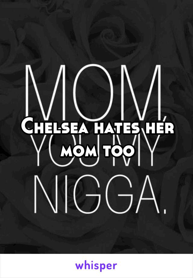 Chelsea hates her mom too