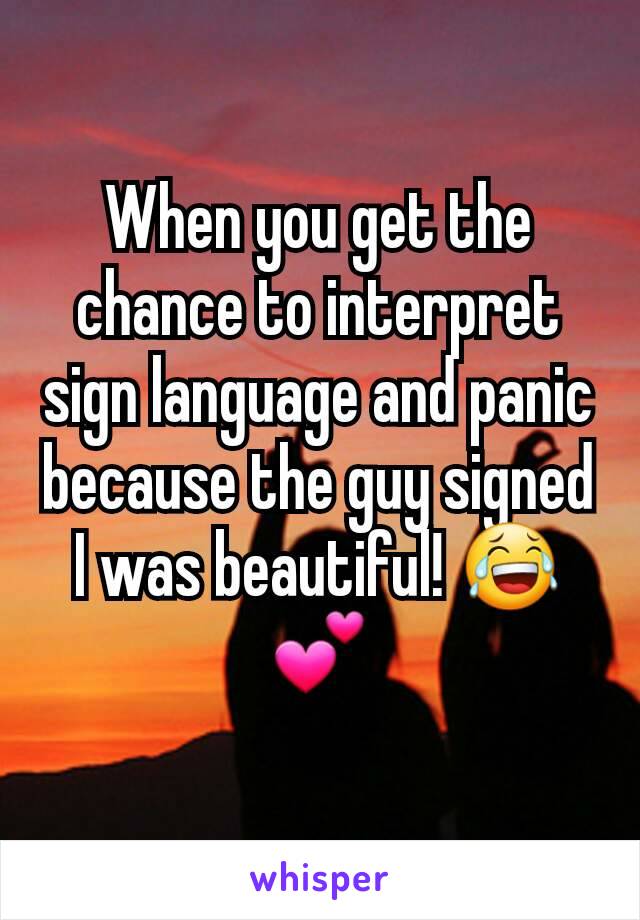 When you get the chance to interpret sign language and panic because the guy signed I was beautiful! 😂💕