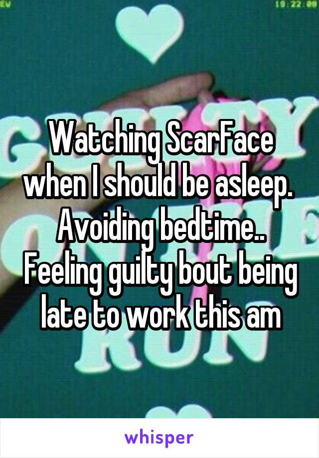 Watching ScarFace when I should be asleep.  Avoiding bedtime.. Feeling guilty bout being late to work this am