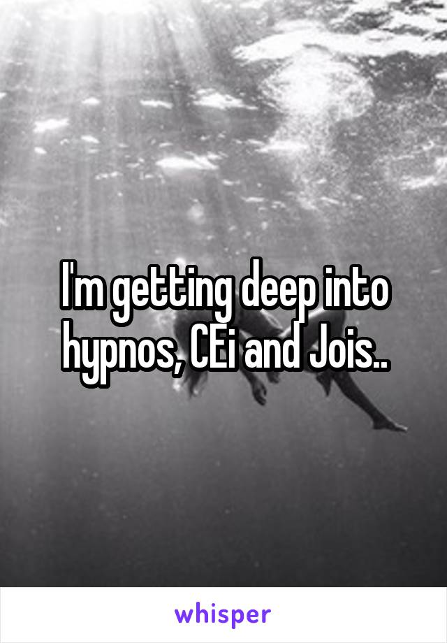 I'm getting deep into hypnos, CEi and Jois..