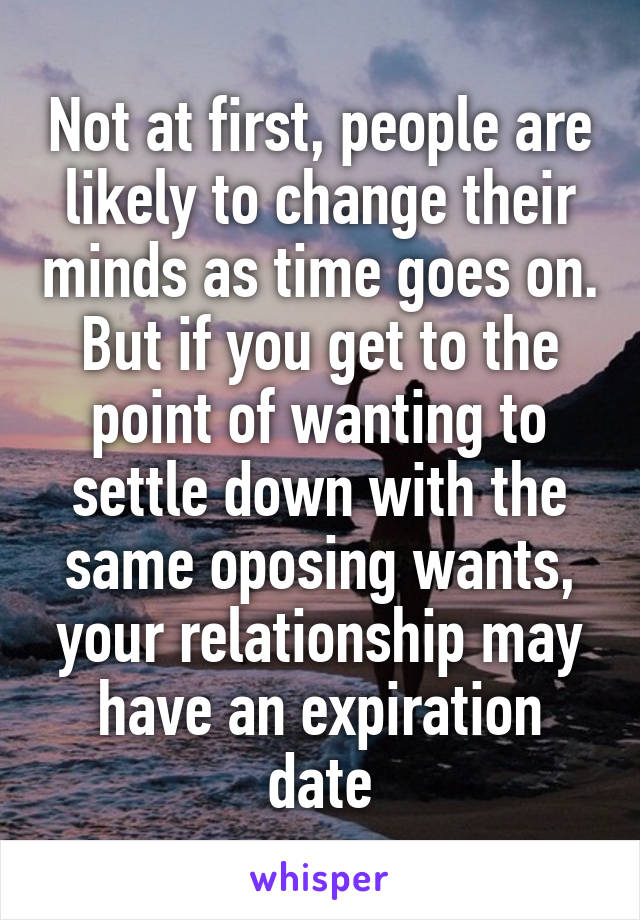 Not at first, people are likely to change their minds as time goes on. But if you get to the point of wanting to settle down with the same oposing wants, your relationship may have an expiration date