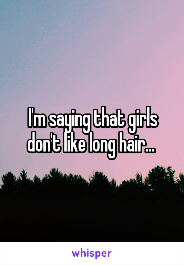 I'm saying that girls don't like long hair... 