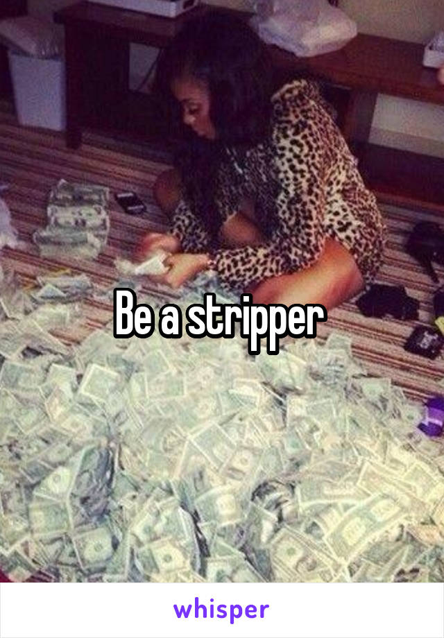 Be a stripper 