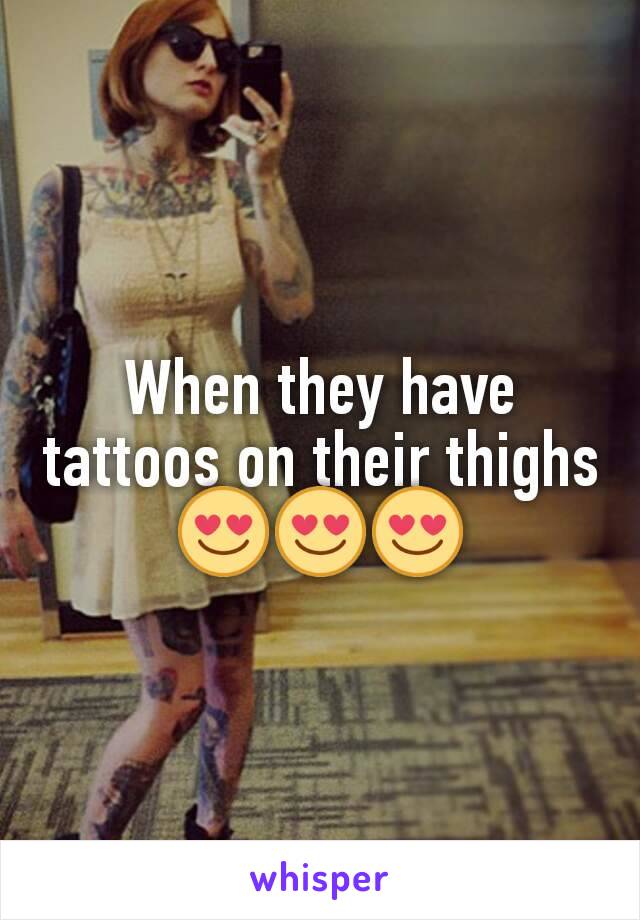 When they have tattoos on their thighs
😍😍😍