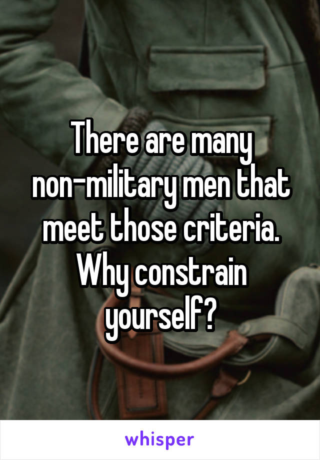 There are many non-military men that meet those criteria. Why constrain yourself?